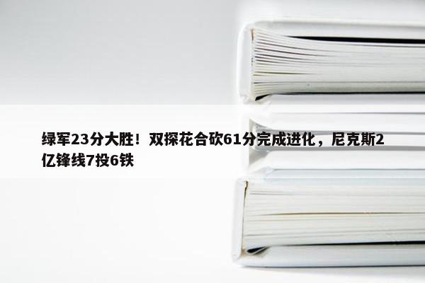 绿军23分大胜！双探花合砍61分完成进化，尼克斯2亿锋线7投6铁