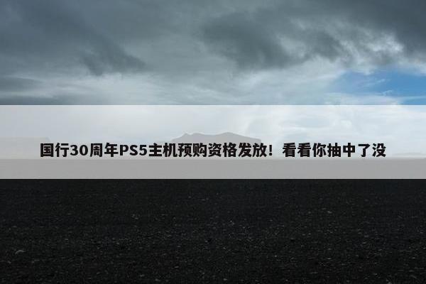 国行30周年PS5主机预购资格发放！看看你抽中了没