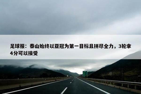 足球报：泰山始终以亚冠为第一目标且拼尽全力，3轮拿4分可以接受