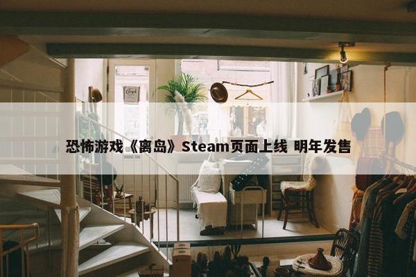 恐怖游戏《离岛》Steam页面上线 明年发售