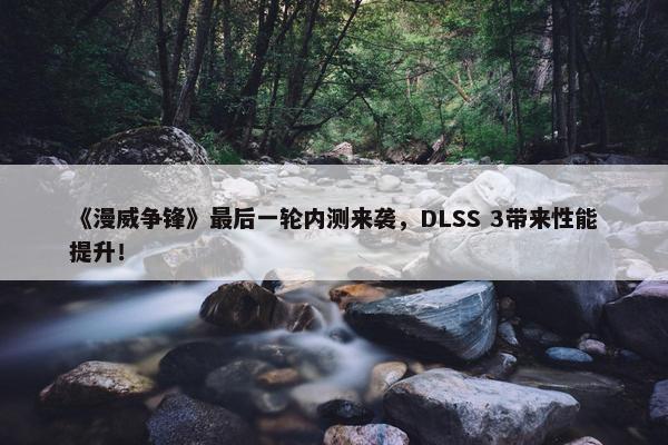 《漫威争锋》最后一轮内测来袭，DLSS 3带来性能提升！