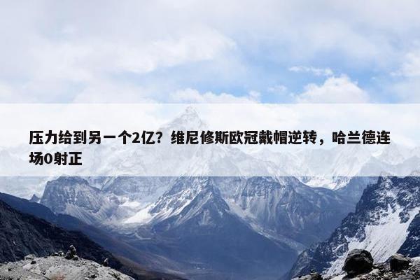 压力给到另一个2亿？维尼修斯欧冠戴帽逆转，哈兰德连场0射正