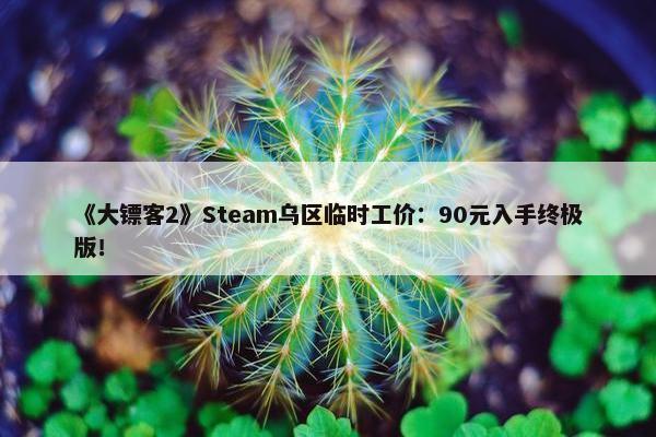 《大镖客2》Steam乌区临时工价：90元入手终极版！