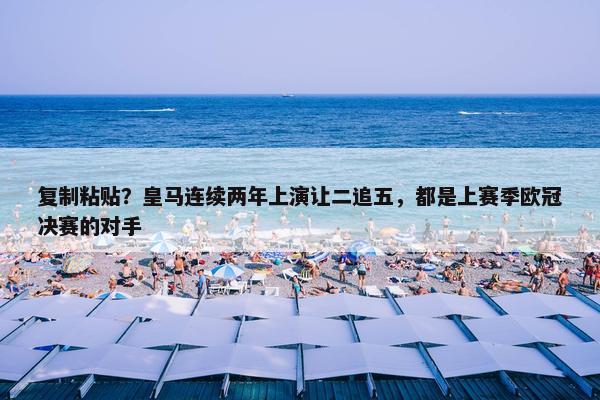 复制粘贴？皇马连续两年上演让二追五，都是上赛季欧冠决赛的对手