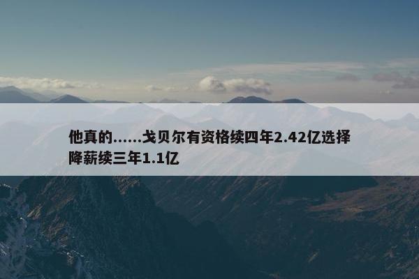 他真的......戈贝尔有资格续四年2.42亿选择降薪续三年1.1亿