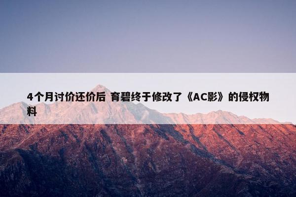 4个月讨价还价后 育碧终于修改了《AC影》的侵权物料