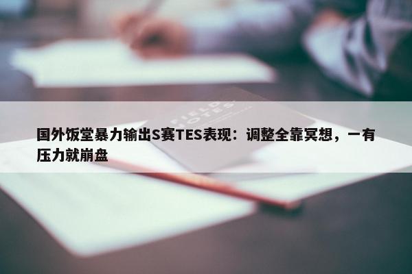 国外饭堂暴力输出S赛TES表现：调整全靠冥想，一有压力就崩盘