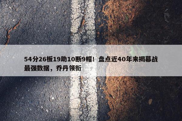 54分26板19助10断9帽！盘点近40年来揭幕战最强数据，乔丹领衔