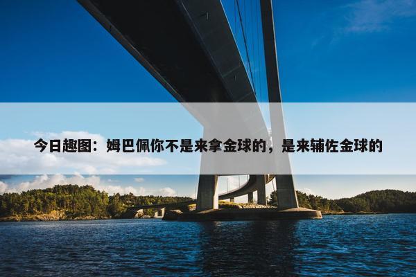 今日趣图：姆巴佩你不是来拿金球的，是来辅佐金球的