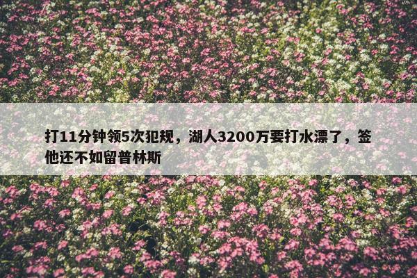 打11分钟领5次犯规，湖人3200万要打水漂了，签他还不如留普林斯