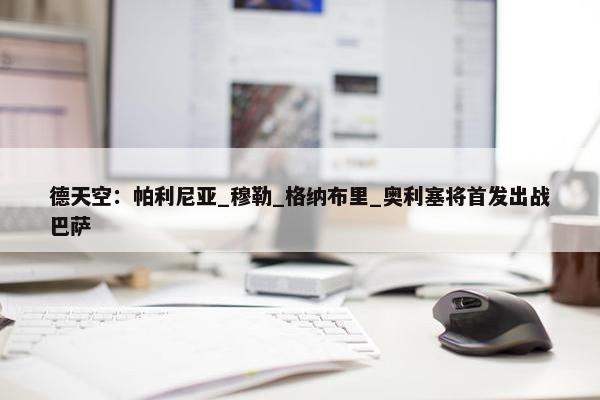 德天空：帕利尼亚_穆勒_格纳布里_奥利塞将首发出战巴萨