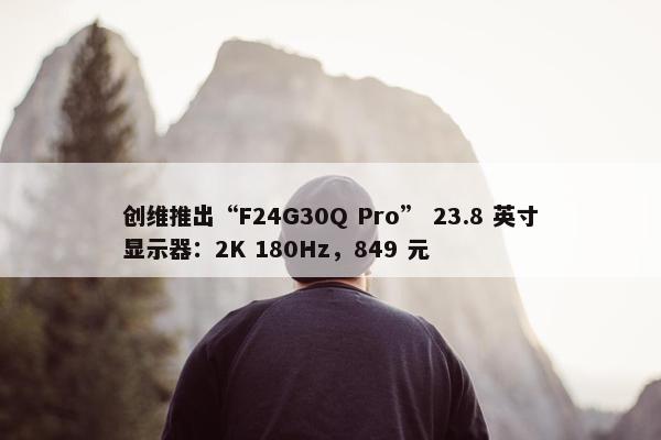 创维推出“F24G30Q Pro” 23.8 英寸显示器：2K 180Hz，849 元