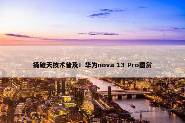 捅破天技术普及！华为nova 13 Pro图赏