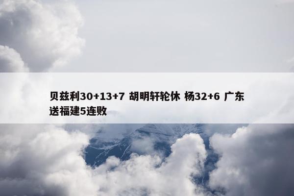 贝兹利30+13+7 胡明轩轮休 杨32+6 广东送福建5连败