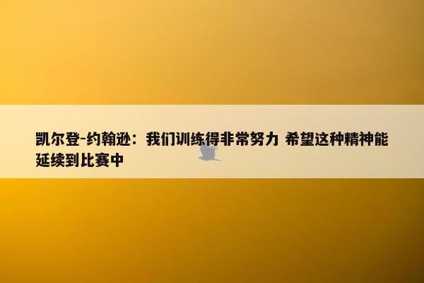 凯尔登-约翰逊：我们训练得非常努力 希望这种精神能延续到比赛中