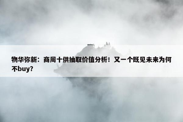 物华弥新：商周十供抽取价值分析！又一个既见未来为何不buy？