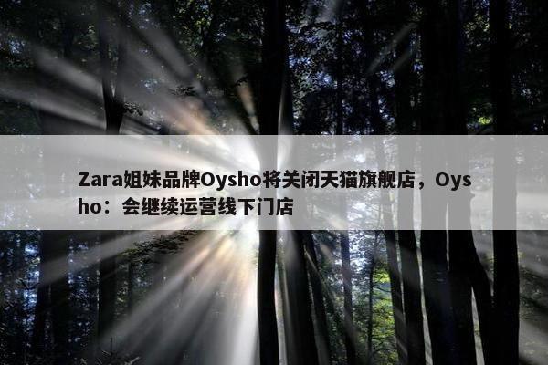 Zara姐妹品牌Oysho将关闭天猫旗舰店，Oysho：会继续运营线下门店