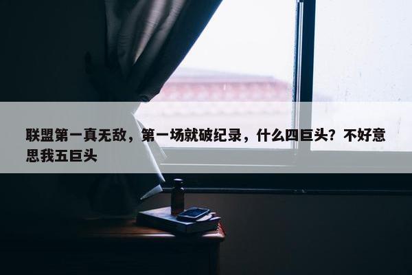 联盟第一真无敌，第一场就破纪录，什么四巨头？不好意思我五巨头