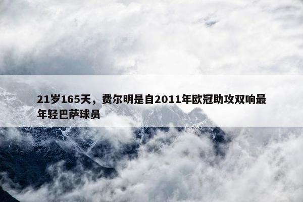 21岁165天，费尔明是自2011年欧冠助攻双响最年轻巴萨球员