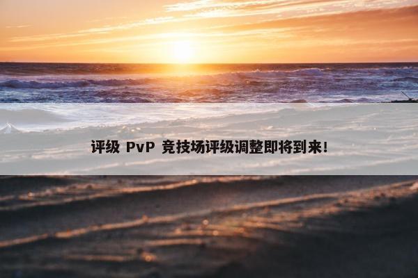 评级 PvP 竞技场评级调整即将到来！