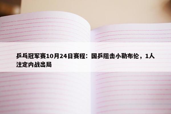 乒乓冠军赛10月24日赛程：国乒阻击小勒布伦，1人注定内战出局