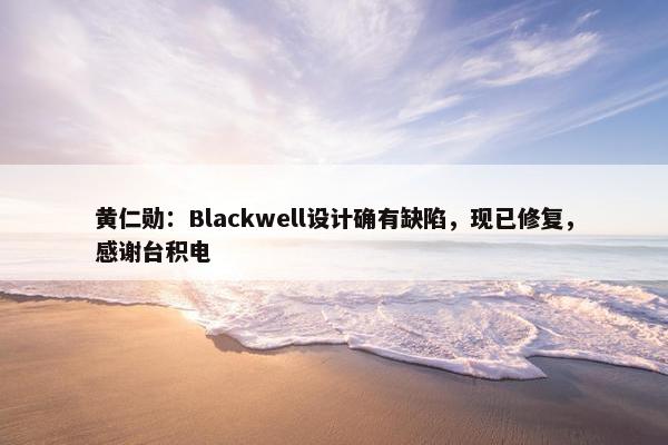 黄仁勋：Blackwell设计确有缺陷，现已修复，感谢台积电