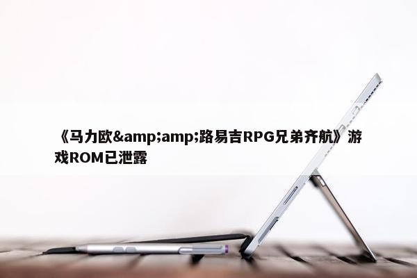 《马力欧&amp;路易吉RPG兄弟齐航》游戏ROM已泄露