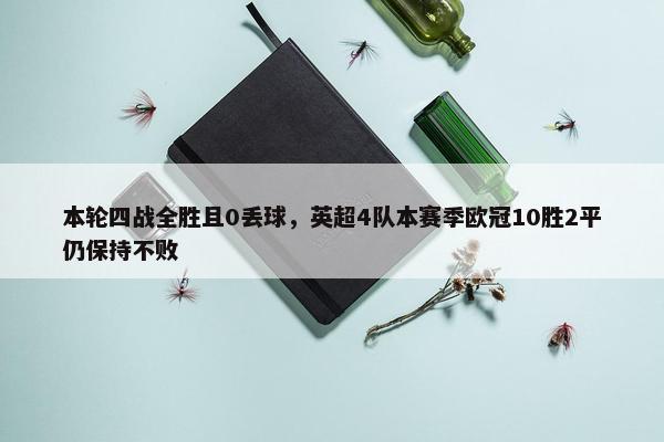 本轮四战全胜且0丢球，英超4队本赛季欧冠10胜2平仍保持不败