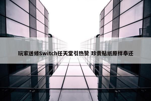 玩家送修Switch任天堂引热赞 珍贵贴纸原样奉还