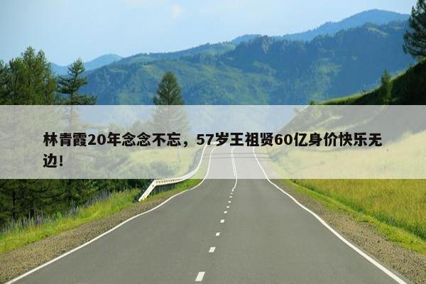 林青霞20年念念不忘，57岁王祖贤60亿身价快乐无边！