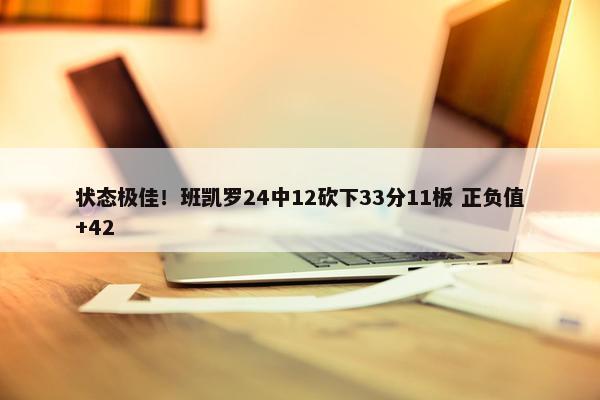 状态极佳！班凯罗24中12砍下33分11板 正负值+42