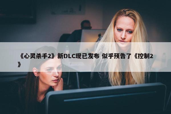 《心灵杀手2》新DLC现已发布 似乎预告了《控制2》