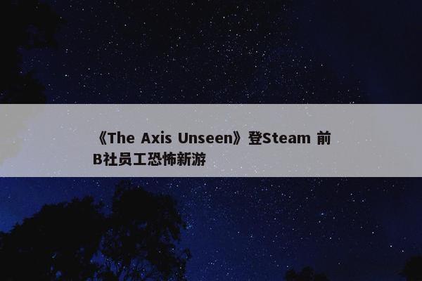 《The Axis Unseen》登Steam 前B社员工恐怖新游