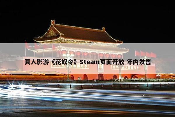 真人影游《花奴令》Steam页面开放 年内发售