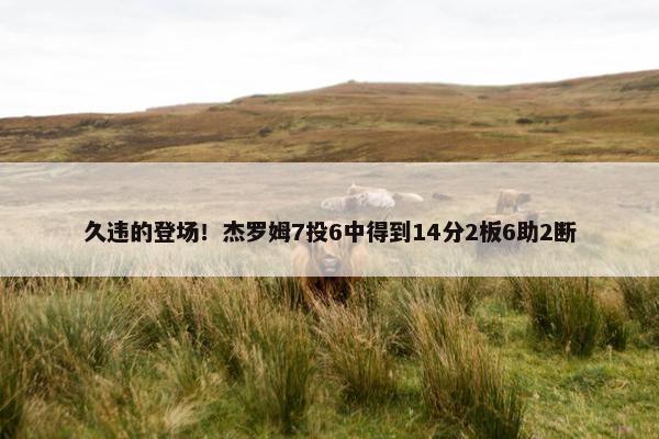 久违的登场！杰罗姆7投6中得到14分2板6助2断