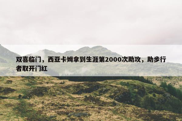 双喜临门，西亚卡姆拿到生涯第2000次助攻，助步行者取开门红