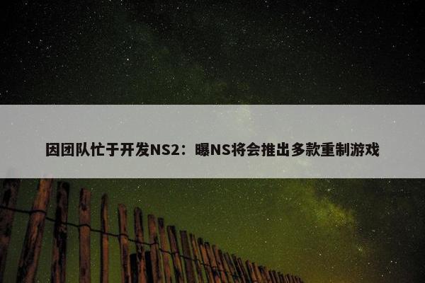 因团队忙于开发NS2：曝NS将会推出多款重制游戏