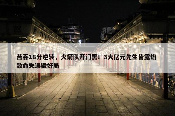 苦吞18分逆转，火箭队开门黑！3大亿元先生皆露馅 致命失误毁好局