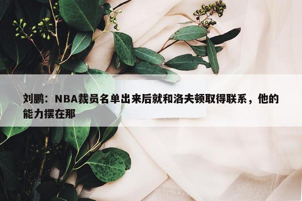 刘鹏：NBA裁员名单出来后就和洛夫顿取得联系，他的能力摆在那