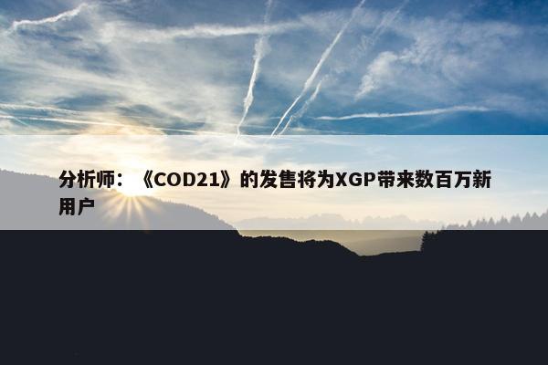 分析师：《COD21》的发售将为XGP带来数百万新用户