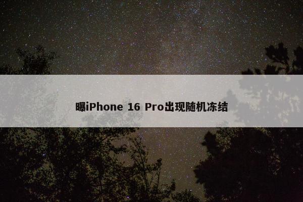 曝iPhone 16 Pro出现随机冻结