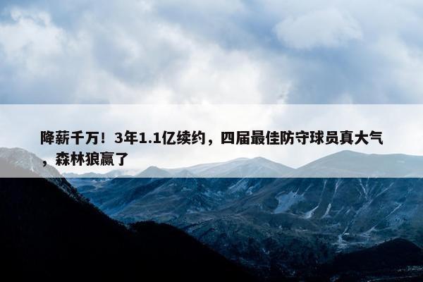 降薪千万！3年1.1亿续约，四届最佳防守球员真大气，森林狼赢了