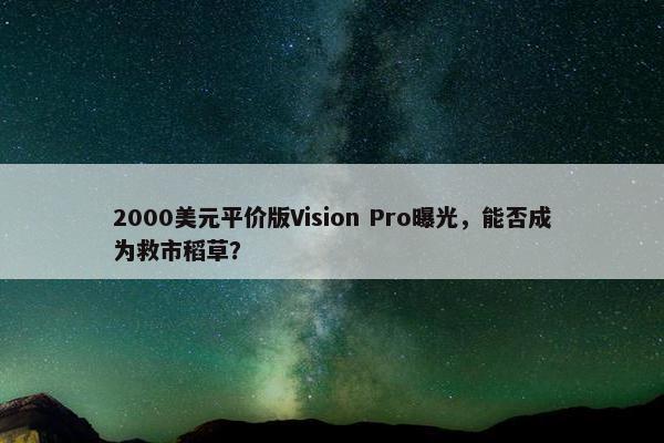 2000美元平价版Vision Pro曝光，能否成为救市稻草？