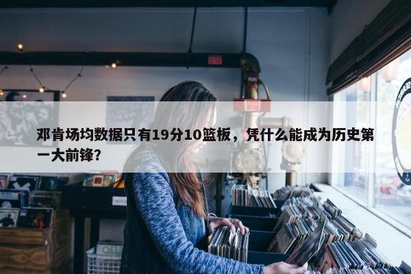 邓肯场均数据只有19分10篮板，凭什么能成为历史第一大前锋？