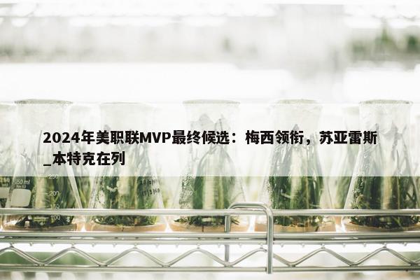 2024年美职联MVP最终候选：梅西领衔，苏亚雷斯_本特克在列