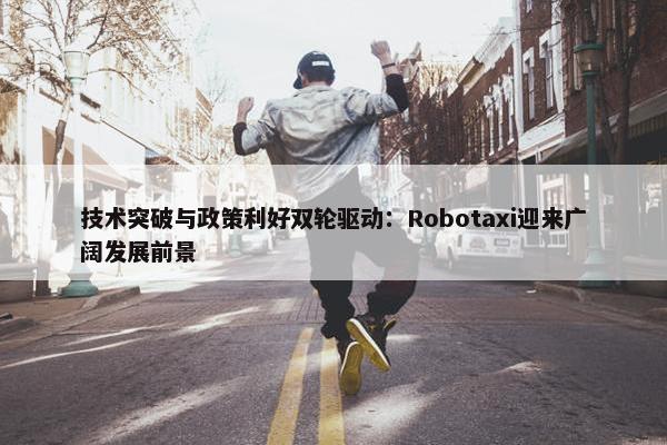 技术突破与政策利好双轮驱动：Robotaxi迎来广阔发展前景