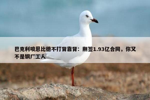 巴克利喷恩比德不打背靠背：刚签1.93亿合同，你又不是钢厂工人