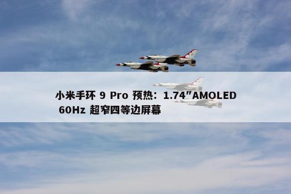 小米手环 9 Pro 预热：1.74″AMOLED 60Hz 超窄四等边屏幕