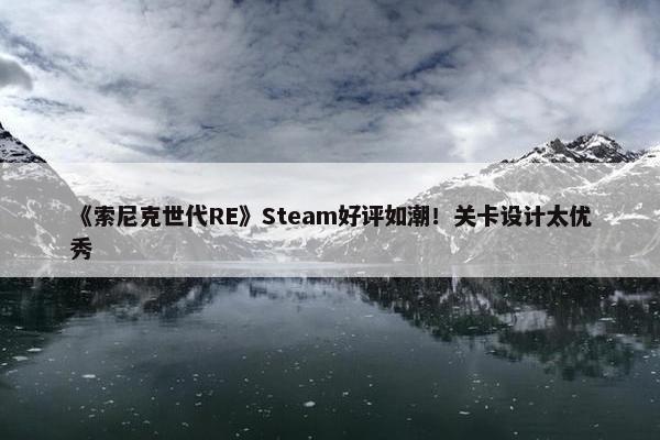 《索尼克世代RE》Steam好评如潮！关卡设计太优秀