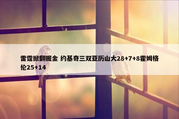 雷霆掀翻掘金 约基奇三双亚历山大28+7+8霍姆格伦25+14